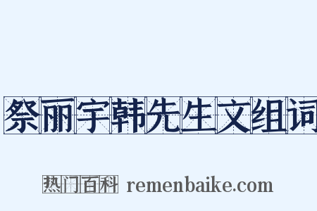 祭丽宇韩先生文组词是什么意思的图片